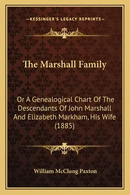 Die Familie Marshall: Oder eine Ahnentafel der Nachkommenschaft von John Marshall und Elizabeth Markham, seiner Frau (1885) - The Marshall Family: Or A Genealogical Chart Of The Descendants Of John Marshall And Elizabeth Markham, His Wife (1885)