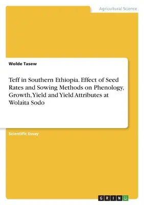 Teff in Südäthiopien. Auswirkung von Saatgutmengen und Aussaatmethoden auf Phänologie, Wachstum, Ertrag und Ertragsattribute bei Wolaita Sodo - Teff in Southern Ethiopia. Effect of Seed Rates and Sowing Methods on Phenology, Growth, Yield and Yield Attributes at Wolaita Sodo