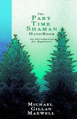 Das Handbuch für Teilzeitschamanen: Eine Einführung für Anfänger - The Part Time Shaman Handbook: An Introduction for Beginners