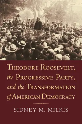 Theodore Roosevelt, die Progressive Partei und der Wandel der amerikanischen Demokratie - Theodore Roosevelt, the Progressive Party, and the Transformation of American Democracy