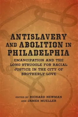 Antisklaverei und Abolition in Philadelphia: Emanzipation und der lange Kampf um Rassengerechtigkeit in der Stadt der brüderlichen Liebe - Antislavery and Abolition in Philadelphia: Emancipation and the Long Struggle for Racial Justice in the City of Brotherly Love