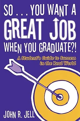 Du willst nach deinem Abschluss einen tollen Job: Der Leitfaden eines Studenten zum Erfolg in der realen Welt - So...You Want a Great Job When You Graduate: A Student's Guide to Success in the Real World