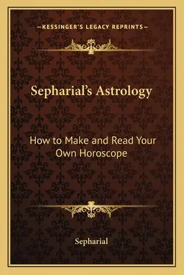 Sepharial's Astrologie: Wie Sie Ihr eigenes Horoskop erstellen und lesen - Sepharial's Astrology: How to Make and Read Your Own Horoscope