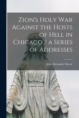 Zions heiliger Krieg gegen die Heerscharen der Hölle in Chicago / eine Reihe von Ansprachen - Zion's Holy war Against the Hosts of Hell in Chicago / a Series of Addresses