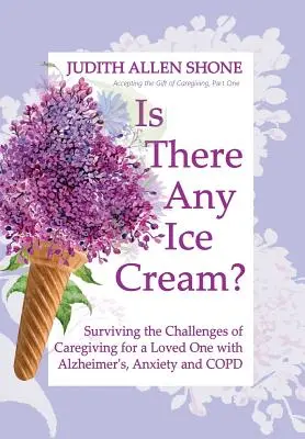 Gibt es noch Eis?: Die Herausforderungen der Pflege eines geliebten Menschen mit Alzheimer, Angstzuständen und COPD überleben - Is There Any Ice Cream?: Surviving the Challenges of Caregiving for a Loved One with Alzheimer's, Anxiety, and COPD