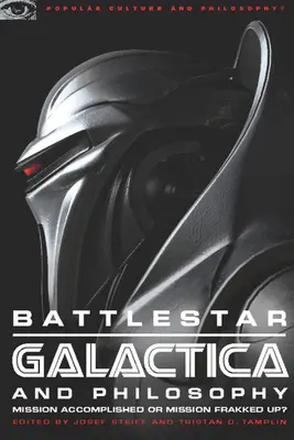 Battlestar Galactica und die Philosophie: Mission erfüllt oder Mission verpatzt? - Battlestar Galactica and Philosophy: Mission Accomplished or Mission Frakked Up?