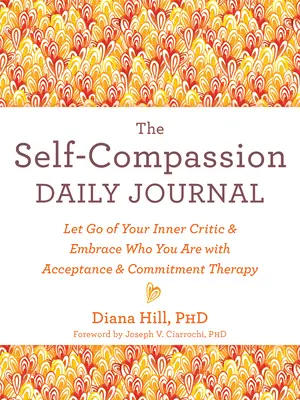 Das tägliche Tagebuch des Selbstmitgefühls: Lassen Sie Ihren inneren Kritiker los und nehmen Sie an, wer Sie sind - mit Akzeptanz- und Commitment-Therapie - The Self-Compassion Daily Journal: Let Go of Your Inner Critic and Embrace Who You Are with Acceptance and Commitment Therapy