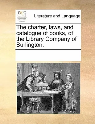 Die Charta, die Gesetze und der Katalog der Bücher der Bibliotheksgesellschaft von Burlington. - The Charter, Laws, and Catalogue of Books, of the Library Company of Burlington.