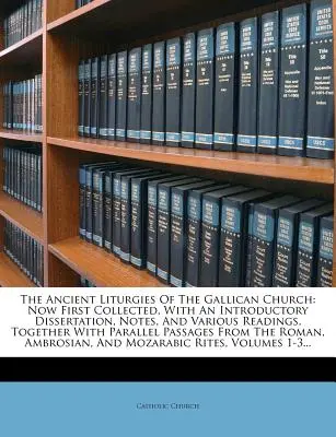 Die antiken Liturgien der gallikanischen Kirche: Jetzt erstmals gesammelt, mit einer einleitenden Dissertation, Anmerkungen und verschiedenen Lesungen, zusammen mit Paral - The Ancient Liturgies of the Gallican Church: Now First Collected, with an Introductory Dissertation, Notes, and Various Readings, Together with Paral