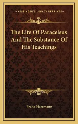 Das Leben des Paracelsus und die Substanz seiner Lehren - The Life Of Paracelsus And The Substance Of His Teachings