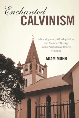 Verzauberter Calvinismus: Arbeitsmigration, plagende Geister und christliche Therapie in der presbyterianischen Kirche von Ghana - Enchanted Calvinism: Labor Migration, Afflicting Spirits, and Christian Therapy in the Presbyterian Church of Ghana