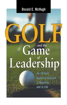 Golf und das Spiel der Führerschaft: Ein 18-Loch-Leitfaden für Erfolg im Geschäft und im Leben - Golf and the Game of Leadership: An 18-Hole Guide for Success in Business and in Life