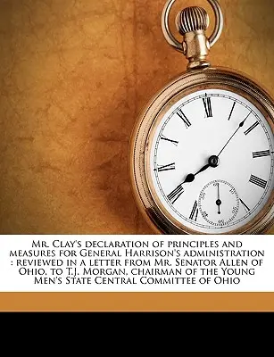 Mr. Clays Erklärung der Grundsätze und Maßnahmen für General Harrisons Verwaltung: Besprochen in einem Brief von Mr. Senator Allen aus Ohio an T.J. - Mr. Clay's Declaration of Principles and Measures for General Harrison's Administration: Reviewed in a Letter from Mr. Senator Allen of Ohio, to T.J.
