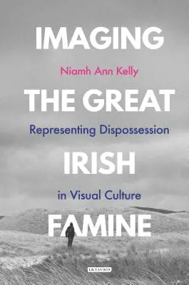 Die große irische Hungersnot im Bild: Die Darstellung der Enteignung in der visuellen Kultur - Imaging the Great Irish Famine: Representing Dispossession in Visual Culture