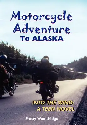 Motorradabenteuer nach ALASKA: Into the Wind: Ein Jugendroman - Motorcycle Adventure To ALASKA: Into the Wind: A Teen Novel
