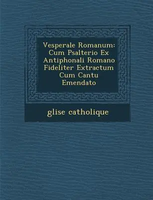 Vesperale Romanum: Cum Psalterio Ex Antiphonali Romano Fideliter Extractum Cum Cantu Emendato