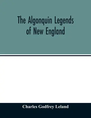 Die Algonquin-Legenden von Neuengland: oder: Mythen und Volksüberlieferungen der Micmac-, Passamaquoddy- und Penobscot-Stämme - The Algonquin legends of New England: or, Myths and folk lore of the Micmac, Passamaquoddy, and Penobscot tribes