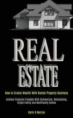 Immobilien: Wie Sie mit dem Geschäft mit Mietimmobilien Reichtum schaffen (Finanzielle Freiheit mit Gewerbeimmobilien, Großhandel, Single Fam. - Real Estate: How to Create Wealth With Rental Property Business (Achieve Financial Freedom With Commercial, Wholesaling, Single Fam
