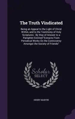 Die Wahrheit wird gerechtfertigt: Ein Appell an das innere Licht Christi und an das Zeugnis der Heiligen Schrift: Als Antwort auf ein Pamphlet - The Truth Vindicated: Being an Appeal to the Light of Christ Within, and to the Testimony of Holy Scriptures: By Way of Answer to a Pamphlet