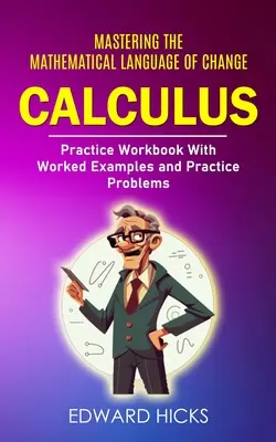 Kalkül: Die mathematische Sprache der Veränderung beherrschen (Übungsbuch mit Arbeitsbeispielen und Übungsaufgaben) - Calculus: Mastering the Mathematical Language of Change (Practice Workbook With Worked Examples and Practice Problems)