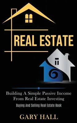 Immobilien: Aufbau eines einfachen passiven Einkommens aus Immobilieninvestitionen (Buch zum Kauf und Verkauf von Immobilien) - Real Estate: Building A Simple Passive Income From Real Estate Investing (Buying And Selling Real Estate Book)