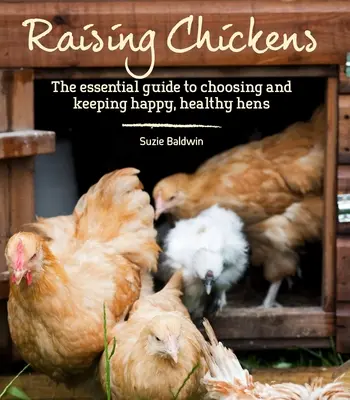 Hühneraufzucht: Der Leitfaden für die Auswahl und Haltung glücklicher, gesunder Hühner - Raising Chickens: The Essential Guide to Choosing and Keeping Happy, Healthy Hens