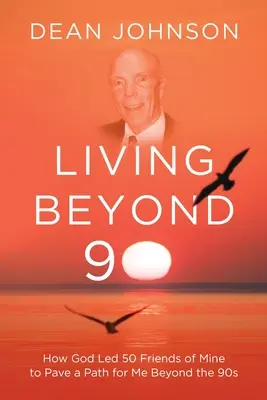 Leben jenseits der 90: Wie Gott 50 meiner Freunde dazu brachte, mir einen Weg jenseits der 90er Jahre zu ebnen - Living Beyond 90: How God Led 50 Friends of Mine to Pave a Path for Me Beyond the 90s