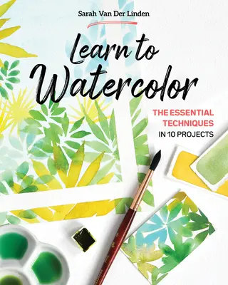 Aquarellieren lernen: Die wichtigsten Techniken in 10 Projekten - Learn to Watercolor: The Essential Techniques in 10 Projects