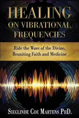Heilen mit Schwingungsfrequenzen: Auf der Welle des Göttlichen reiten, Glaube und Medizin wieder vereinen - Healing on Vibrational Frequencies: Ride the Wave of the Divine, Reuniting Faith and Medicine