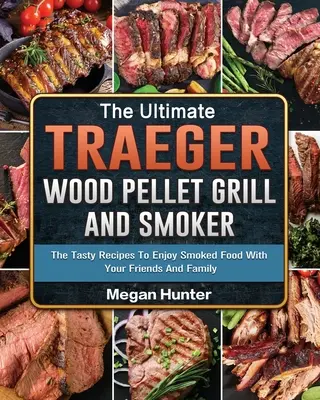 Der ultimative Traeger Holzpelletgrill und Räucherofen: Leckere Rezepte zum Genießen geräucherter Speisen mit Freunden und Familie - The Ultimate Traeger Wood Pellet Grill And Smoker: The Tasty Recipes To Enjoy Smoked Food With Your Friends And Family