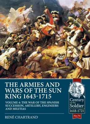 Die Armeen und Kriege des Sonnenkönigs 1643-1715: Band 4 - Der Spanische Erbfolgekrieg, Artillerie, Pioniere und Milizen - The Armies and Wars of the Sun King 1643-1715: Volume 4 - The War of the Spanish Succession, Artillery, Engineers and Militias