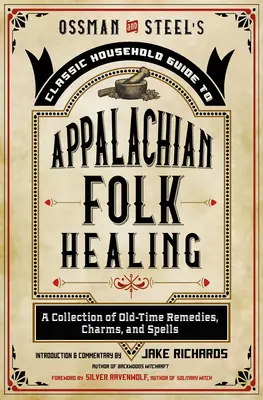 Ossman & Steel's Classic Household Guide to Appalachian Folk Healing: Eine Sammlung altbewährter Heilmittel, Zaubersprüche und -sprüche - Ossman & Steel's Classic Household Guide to Appalachian Folk Healing: A Collection of Old-Time Remedies, Charms, and Spells
