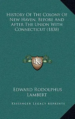 Geschichte der Kolonie New Haven, vor und nach der Vereinigung mit Connecticut (1838) - History Of The Colony Of New Haven, Before And After The Union With Connecticut (1838)