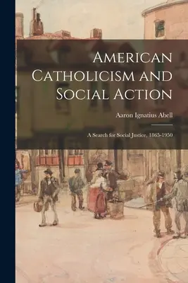 Amerikanischer Katholizismus und soziale Aktion: eine Suche nach sozialer Gerechtigkeit, 1865-1950 - American Catholicism and Social Action: a Search for Social Justice, 1865-1950