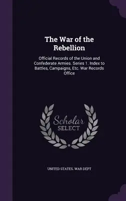 Der Krieg der Rebellion: Offizielle Aufzeichnungen der Armeen der Union und der Konföderation. Reihe 1. Index zu Schlachten, Feldzügen, etc. War Records Office - The War of the Rebellion: Official Records of the Union and Confederate Armies. Series 1. Index to Battles, Campaigns, Etc. War Records Office