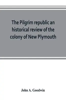 Die Pilgerrepublik - ein historischer Rückblick auf die Kolonie New Plymouth, mit Skizzen über die Entstehung anderer Siedlungen in Neuengland, die Geschichte der Co - The Pilgrim republic an historical review of the colony of New Plymouth, with sketches of the rise of other New England settlements, the history of Co