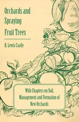 Obstgärten und Spritzungen von Obstbäumen - Mit Kapiteln über Boden, Bewirtschaftung und Anlage neuer Obstgärten - Orchards and Spraying Fruit Trees - With Chapters on Soil, Management and Formation of New Orchards