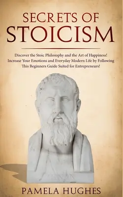 Die Geheimnisse des Stoizismus: Entdecken Sie die stoische Philosophie und die Kunst des Glücks; Steigern Sie Ihre Emotionen und den modernen Alltag, indem Sie den T - Secrets of Stoicism: Discover the Stoic Philosophy and the Art of Happiness; Increase Your Emotions and Everyday Modern Life by Following T