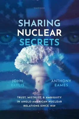 Nukleare Geheimnisse teilen: Vertrauen, Misstrauen und Zweideutigkeit in den anglo-amerikanischen Nuklearbeziehungen seit 1939 - Sharing Nuclear Secrets: Trust, Mistrust, and Ambiguity in Anglo-American Nuclear Relations Since 1939