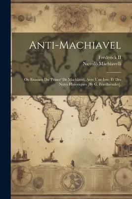 Anti-Machiavel; Ou Examen Du 'prince' De Machiavel, Avec Une Intr. Et Des Notes Historiques [Von G. Friedlaender]. - Anti-Machiavel; Ou Examen Du 'prince' De Machiavel, Avec Une Intr. Et Des Notes Historiques [By G. Friedlaender].