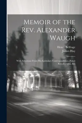 Memoiren des Rev. Alexander Waugh: Mit einer Auswahl aus seiner Briefkorrespondenz, Kanzelerinnerungen, etc. - Memoir of the Rev. Alexander Waugh: With Selections From His Epistolary Correspondence, Pulpit Recollections, Etc