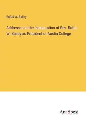 Ansprachen bei der Amtseinführung von Rev. Rufus W. Bailey als Präsident des Austin College - Addresses at the Inauguration of Rev. Rufus W. Bailey as President of Austin College