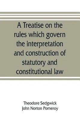 Eine Abhandlung über die Regeln, die für die Auslegung und Konstruktion von Gesetzes- und Verfassungsrecht gelten - A treatise on the rules which govern the interpretation and construction of statutory and constitutional law