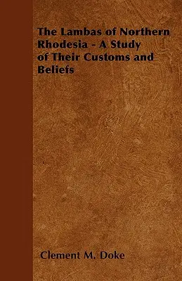 Die Lambas von Nordrhodesien - Eine Studie über ihre Bräuche und ihren Glauben - The Lambas of Northern Rhodesia - A Study of Their Customs and Beliefs