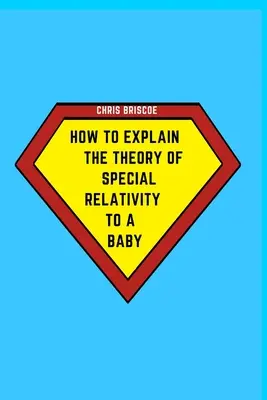 Wie man einem Baby die Spezielle Relativitätstheorie erklärt: Teil der Serie Wie man es einem Baby erklärt - How to Explain the Theory of Special Relativity to a Baby: Part of The How To Explain To a Baby Series