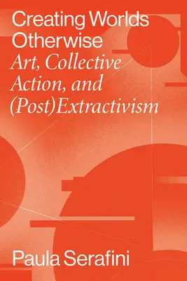 Andere Welten schaffen: Kunst, kollektives Handeln und (Post)Extraktivismus - Creating Worlds Otherwise: Art, Collective Action, and (Post)Extractivism