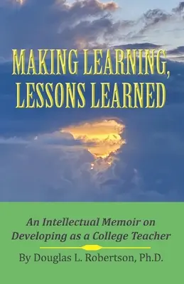 Lernen machen, Lektionen lernen: Intellektuelle Memoiren über die Entwicklung eines Hochschullehrers - Making Learning, Lessons Learned: An Intellectual Memoir on Developing as a College Teacher