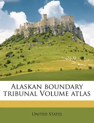 Alaskan Boundary Tribunal Band Atlas - Alaskan Boundary Tribunal Volume Atlas