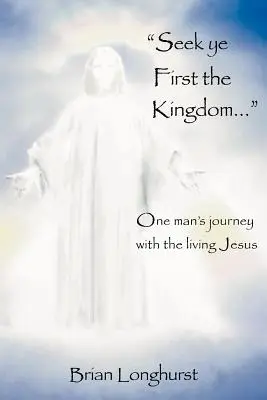 Suchet zuerst das Reich Gottes: Die Reise eines Mannes mit dem lebendigen Jesus - Seek Ye First the Kingdom: One Man's Journey with the Living Jesus