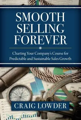 Reibungsloses Verkaufen für immer: Wie Sie den Kurs Ihres Unternehmens für ein vorhersehbares und nachhaltiges Umsatzwachstum festlegen - Smooth Selling Forever: Charting Your Company's Course for Predictable and Sustainable Sales Growth